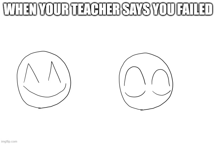 My First Template | WHEN YOUR TEACHER SAYS YOU FAILED | image tagged in happy to emotionless | made w/ Imgflip meme maker
