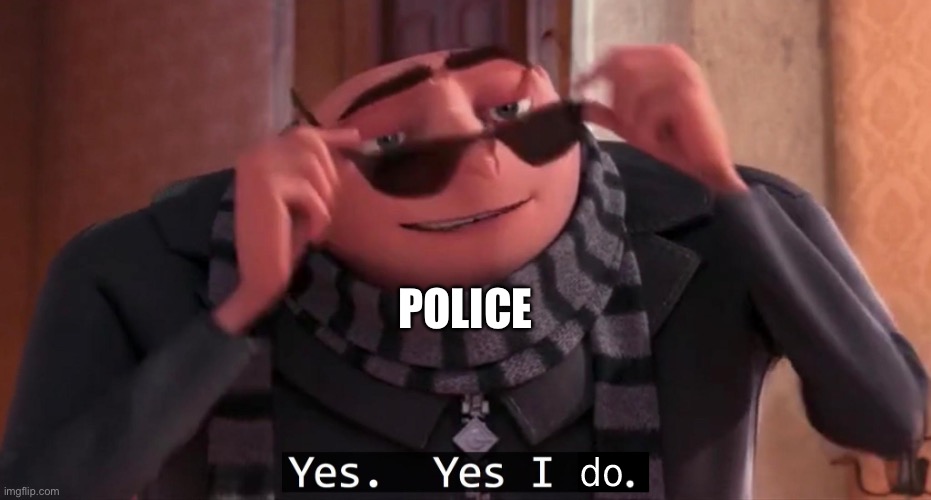 Gru Yes yes i do | POLICE | image tagged in gru yes yes i do | made w/ Imgflip meme maker
