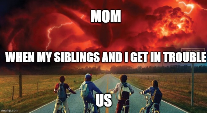 when we get in truble |  MOM; WHEN MY SIBLINGS AND I GET IN TROUBLE; US | image tagged in funny,stranger things,siblings | made w/ Imgflip meme maker