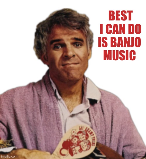 BEST I CAN DO IS BANJO 
MUSIC | made w/ Imgflip meme maker