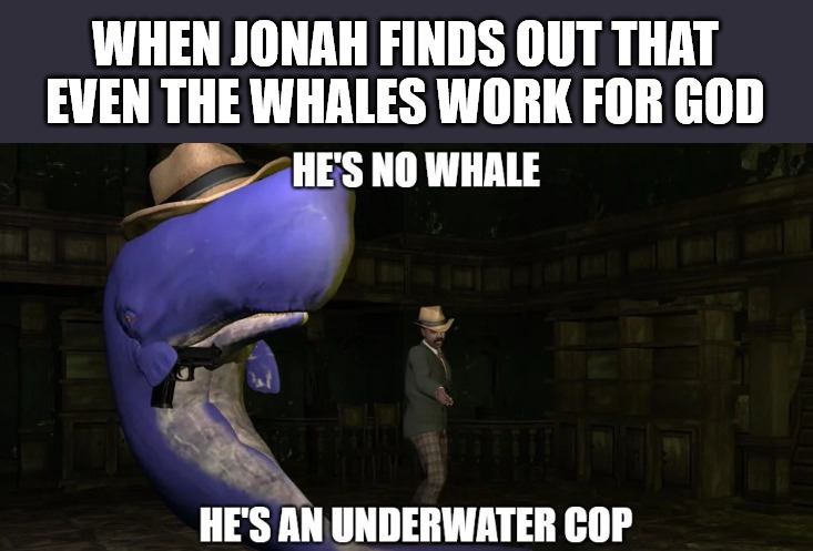 Tricky | WHEN JONAH FINDS OUT THAT EVEN THE WHALES WORK FOR GOD | image tagged in jonah,whale,god,church,jesus | made w/ Imgflip meme maker
