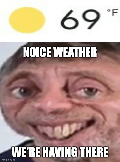 69°F | NOICE WEATHER; WE'RE HAVING THERE | image tagged in noice,69,weather,temperature,degree,memes | made w/ Imgflip meme maker