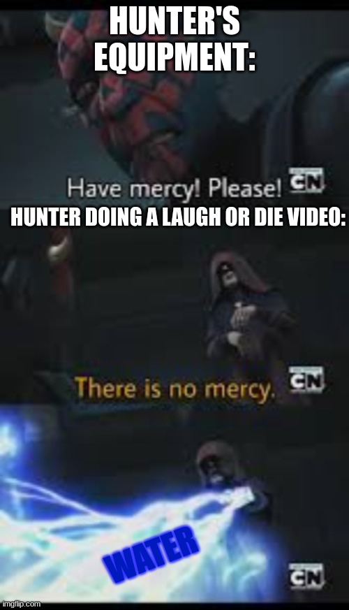 i will wear your skin like a cape - hunter | HUNTER'S EQUIPMENT:; HUNTER DOING A LAUGH OR DIE VIDEO:; WATER | image tagged in have mercy please,meme,youtubers | made w/ Imgflip meme maker