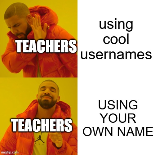 Drake Hotline Bling Meme | using cool usernames USING YOUR OWN NAME TEACHERS TEACHERS | image tagged in memes,drake hotline bling | made w/ Imgflip meme maker