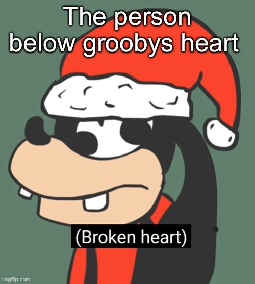 Grooby broken heart | The person below groobys heart | image tagged in grooby broken heart | made w/ Imgflip meme maker