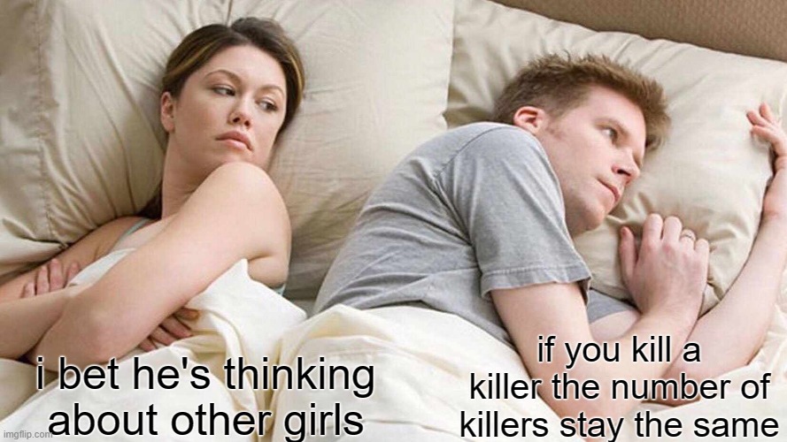 if you know where this is from you a og | if you kill a killer the number of killers stay the same; i bet he's thinking about other girls | image tagged in memes,i bet he's thinking about other women | made w/ Imgflip meme maker