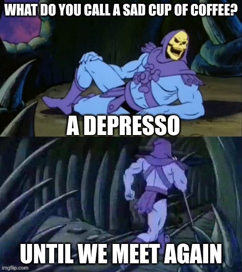C O M E D Y | WHAT DO YOU CALL A SAD CUP OF COFFEE? A DEPRESSO; UNTIL WE MEET AGAIN | image tagged in skeletor disturbing facts,cringe worthy,coffee addict,comedian | made w/ Imgflip meme maker