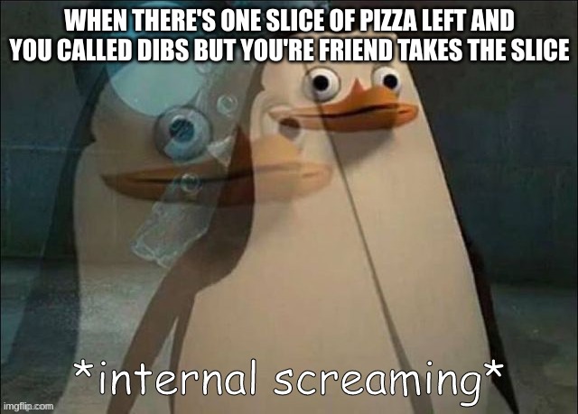i love pizza, how about you? | WHEN THERE'S ONE SLICE OF PIZZA LEFT AND YOU CALLED DIBS BUT YOU'RE FRIEND TAKES THE SLICE | image tagged in rico internal screaming,pizza,penguin,facts,end my suffering | made w/ Imgflip meme maker