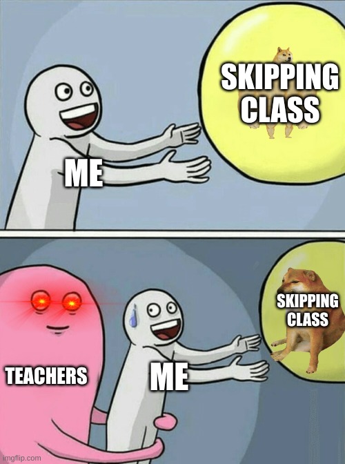 has this happened to anyone? | SKIPPING CLASS; ME; SKIPPING CLASS; TEACHERS; ME | image tagged in memes,running away balloon | made w/ Imgflip meme maker