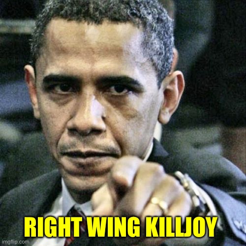 Pissed Off Obama Meme | RIGHT WING KILLJOY | image tagged in memes,pissed off obama | made w/ Imgflip meme maker