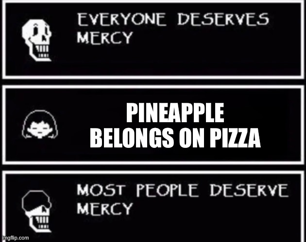 Angwy | PINEAPPLE BELONGS ON PIZZA | image tagged in everyone deserves mercy | made w/ Imgflip meme maker