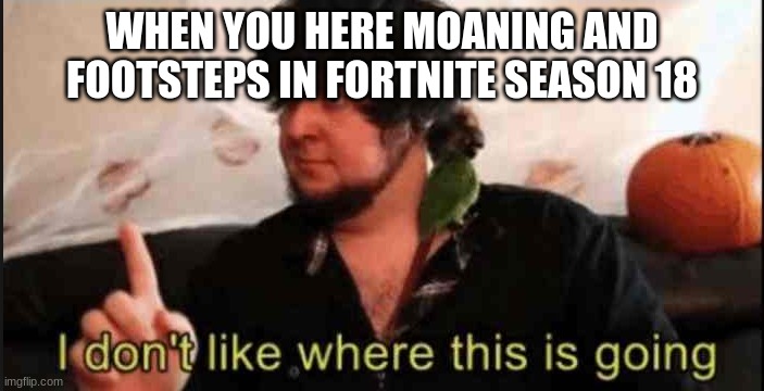 tHe CaReTaKeR iS cOmInG | WHEN YOU HERE MOANING AND FOOTSTEPS IN FORTNITE SEASON 18 | image tagged in jontron i don't like where this is going | made w/ Imgflip meme maker