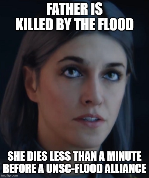 Halo Miranda Keyes | FATHER IS KILLED BY THE FLOOD; SHE DIES LESS THAN A MINUTE BEFORE A UNSC-FLOOD ALLIANCE | image tagged in halo miranda keyes | made w/ Imgflip meme maker