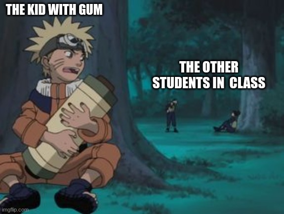 lmao its true | THE KID WITH GUM; THE OTHER STUDENTS IN  CLASS | image tagged in naruto hiding | made w/ Imgflip meme maker