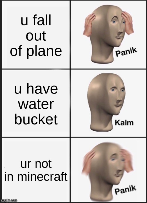 Panik Kalm Panik | u fall out of plane; u have water bucket; ur not in minecraft | image tagged in memes,panik kalm panik | made w/ Imgflip meme maker