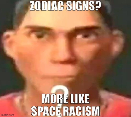 Scout confused | ZODIAC SIGNS? MORE LIKE SPACE RACISM | image tagged in scout confused | made w/ Imgflip meme maker