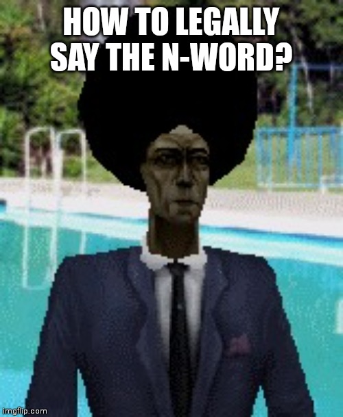 afro gman | HOW TO LEGALLY SAY THE N-WORD? | image tagged in afro gman | made w/ Imgflip meme maker
