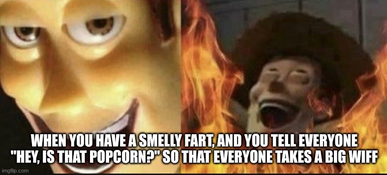 How Evil I Am |  WHEN YOU HAVE A SMELLY FART, AND YOU TELL EVERYONE "HEY, IS THAT POPCORN?" SO THAT EVERYONE TAKES A BIG WIFF | image tagged in evil woody | made w/ Imgflip meme maker