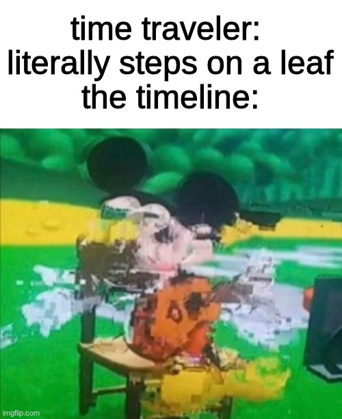 the time travel theorum |  time traveler: 
literally steps on a leaf
the timeline: | image tagged in blank white template,glitchy mickey | made w/ Imgflip meme maker