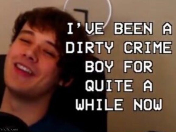 i've been a dirty crime boy for quite a while now | image tagged in i've been a dirty crime boy for quite a while now | made w/ Imgflip meme maker
