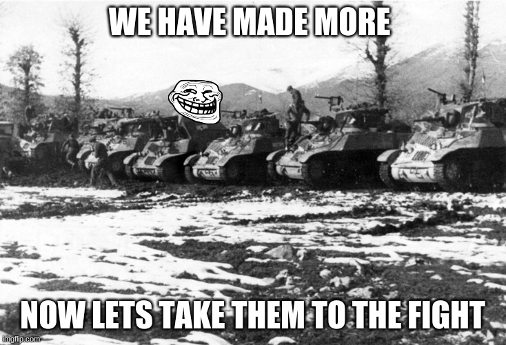 we will take the fight to the furries | WE HAVE MADE MORE; NOW LETS TAKE THEM TO THE FIGHT | image tagged in yugoslav tanks ww2 | made w/ Imgflip meme maker