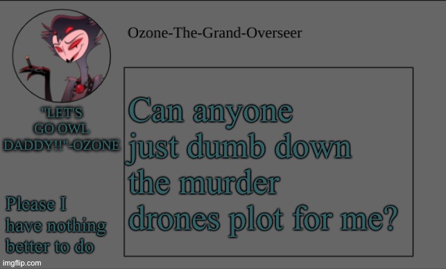 Ozone's OWL DADDY temp | Can anyone just dumb down the murder drones plot for me? Please I have nothing better to do | image tagged in ozone's owl daddy temp | made w/ Imgflip meme maker