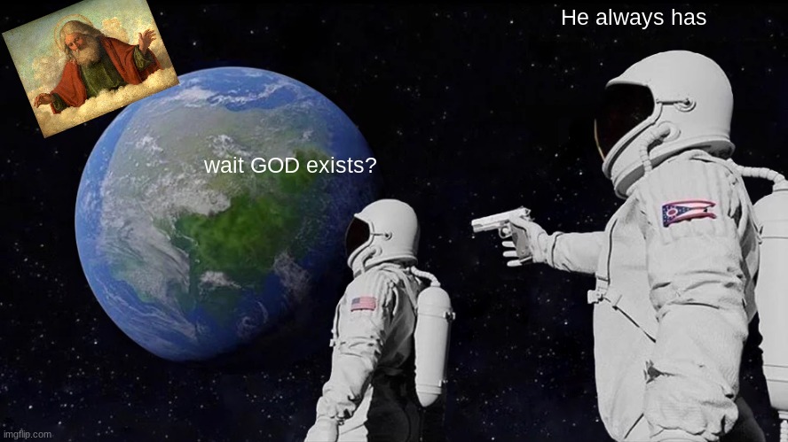 GOD exists | He always has; wait GOD exists? | image tagged in memes,always has been,christian memes,christianity | made w/ Imgflip meme maker