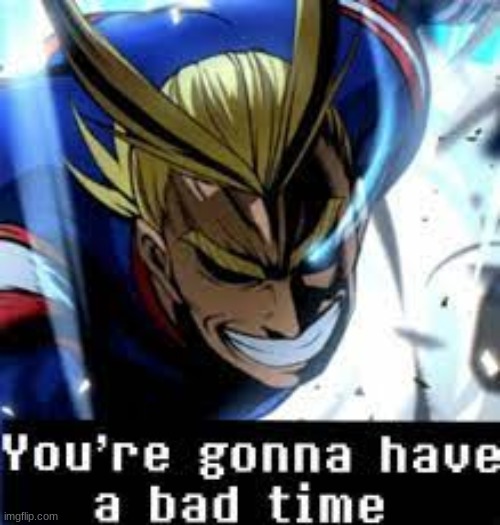 you're gonna have a bad time | image tagged in you're gonna have a bad time | made w/ Imgflip meme maker