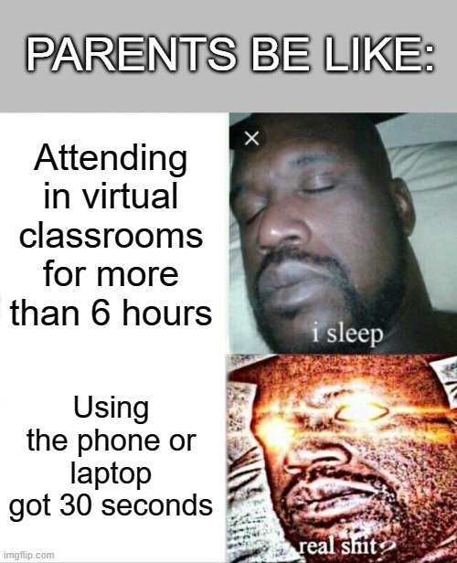 This is not acceptable | PARENTS BE LIKE:; Attending in virtual classrooms for more than 6 hours; Using the phone or laptop got 30 seconds | image tagged in memes,sleeping shaq,online school | made w/ Imgflip meme maker