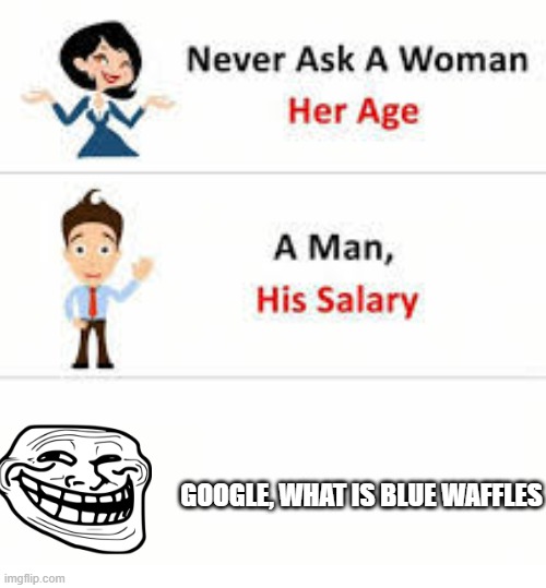 this gone very far... | GOOGLE, WHAT IS BLUE WAFFLES | image tagged in never ask a woman her age | made w/ Imgflip meme maker