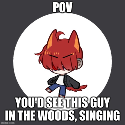Alternate Reality | POV; YOU'D SEE THIS GUY IN THE WOODS, SINGING | image tagged in alternate reality,hj,roleplay | made w/ Imgflip meme maker
