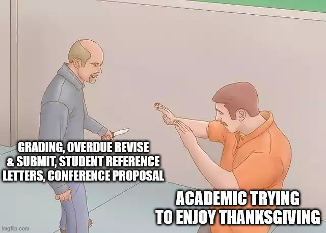 Semester with a Knife |  GRADING, OVERDUE REVISE & SUBMIT, STUDENT REFERENCE LETTERS, CONFERENCE PROPOSAL; ACADEMIC TRYING TO ENJOY THANKSGIVING | image tagged in man with knife,academic,writing,grading,conference,thanksgiving | made w/ Imgflip meme maker