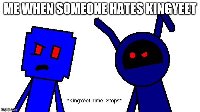 KingYeet Time Stops | ME WHEN SOMEONE HATES KINGYEET | image tagged in kingyeet time stops | made w/ Imgflip meme maker