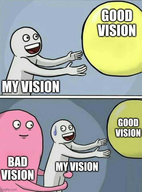 me everymorning | GOOD VISION; MY VISION; GOOD VISION; BAD VISION; MY VISION | image tagged in memes,running away balloon | made w/ Imgflip meme maker