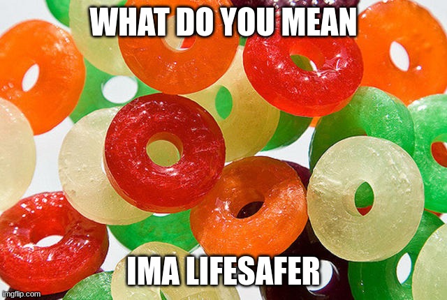 lifesaver | WHAT DO YOU MEAN IMA LIFESAFER | image tagged in lifesaver | made w/ Imgflip meme maker