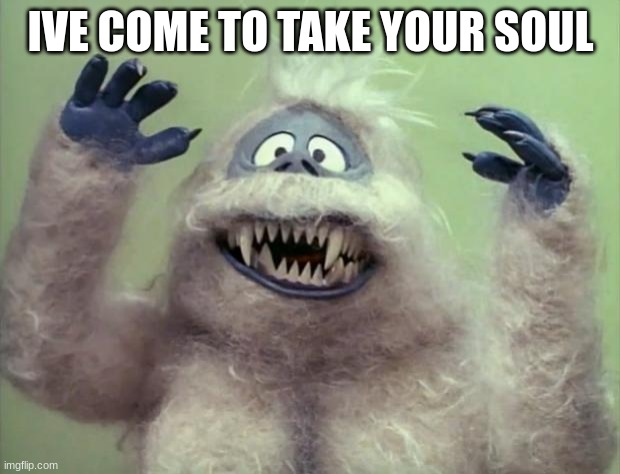 Abominable Snowman | IVE COME TO TAKE YOUR SOUL | image tagged in abominable snowman | made w/ Imgflip meme maker