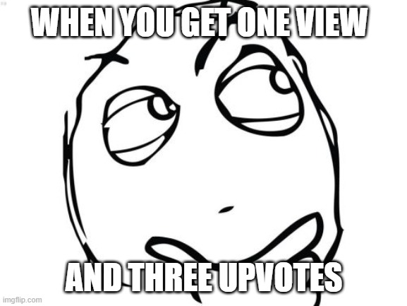 Question Rage Face | WHEN YOU GET ONE VIEW; AND THREE UPVOTES | image tagged in memes,question rage face | made w/ Imgflip meme maker
