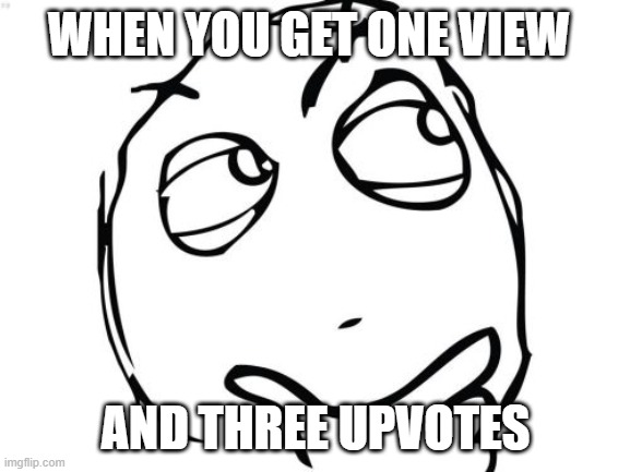 Question Rage Face Meme | WHEN YOU GET ONE VIEW; AND THREE UPVOTES | image tagged in memes,question rage face | made w/ Imgflip meme maker