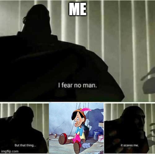 I fear no man | ME | image tagged in i fear no man | made w/ Imgflip meme maker