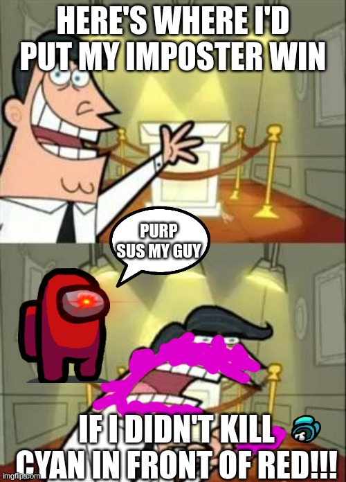 This Is Where I'd Put My Trophy If I Had One Meme | HERE'S WHERE I'D PUT MY IMPOSTER WIN; PURP SUS MY GUY; IF I DIDN'T KILL CYAN IN FRONT OF RED!!! | image tagged in memes,this is where i'd put my trophy if i had one | made w/ Imgflip meme maker