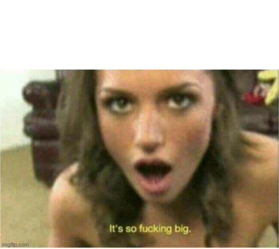 It's to big  | image tagged in it's to big | made w/ Imgflip meme maker