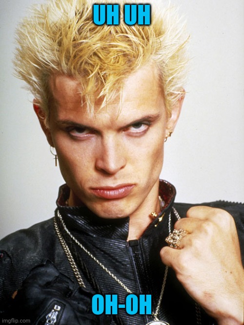 Billy Idol | UH UH OH-OH | image tagged in billy idol | made w/ Imgflip meme maker