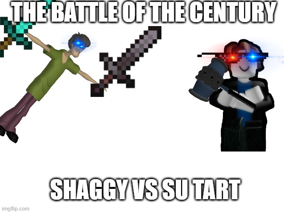 SHAGGY VS SU TART!??!??!??! | THE BATTLE OF THE CENTURY; SHAGGY VS SU TART | image tagged in ultra instinct shaggy,bacon meme | made w/ Imgflip meme maker