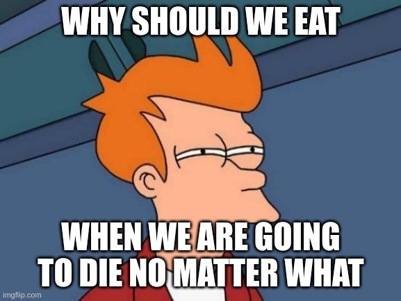 OH NO | WHY SHOULD WE EAT; WHEN WE ARE GOING TO DIE NO MATTER WHAT | image tagged in memes,futurama fry,funny memes,funny | made w/ Imgflip meme maker