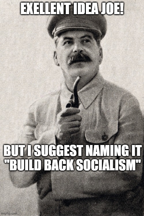 build back better socialism | EXELLENT IDEA JOE! BUT I SUGGEST NAMING IT
"BUILD BACK SOCIALISM" | image tagged in joe biden,joseph stalin | made w/ Imgflip meme maker