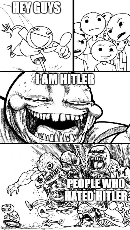 Hey Internet | HEY GUYS; I AM HITLER; PEOPLE WHO HATED HITLER | image tagged in memes,hey internet,oh wow are you actually reading these tags,one does not simply,funny,unfunny | made w/ Imgflip meme maker