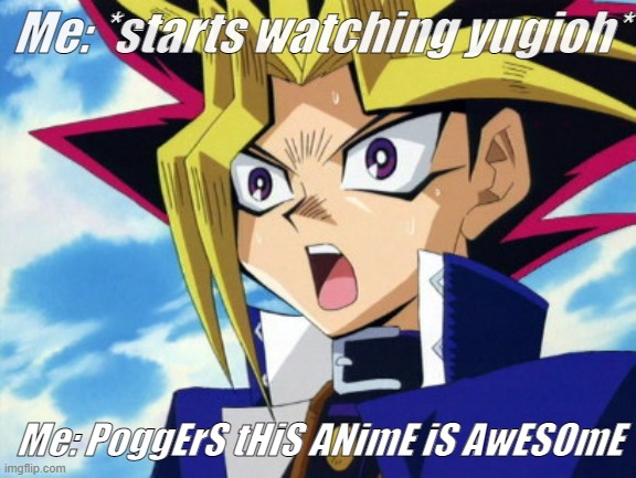 Started watching this wonderful anime | Me: *starts watching yugioh*; Me: PoggErS tHiS ANimE iS AwESOmE | image tagged in yugioh,memes,unfunny,anime,yes | made w/ Imgflip meme maker