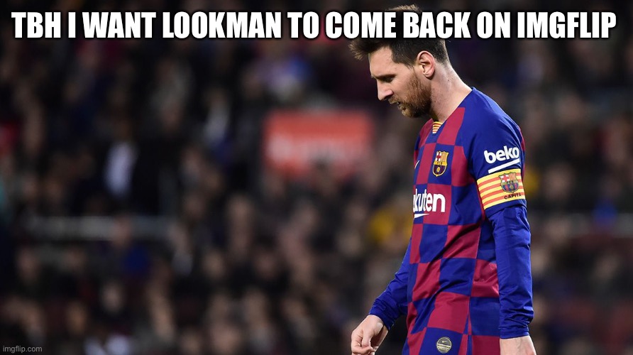 TBH I WANT LOOKMAN TO COME BACK ON IMGFLIP | made w/ Imgflip meme maker