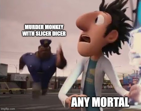 when you play as a mortal | MURDER MONKEY WITH SLICER DICER; ANY MORTAL | image tagged in officer earl running | made w/ Imgflip meme maker
