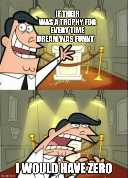 This Is Where I'd Put My Trophy If I Had One | IF THEIR WAS A TROPHY FOR EVERY TIME DREAM WAS FUNNY; I WOULD HAVE ZERO | image tagged in memes,this is where i'd put my trophy if i had one | made w/ Imgflip meme maker